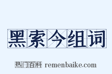 黑索今组词是什么意思的图片